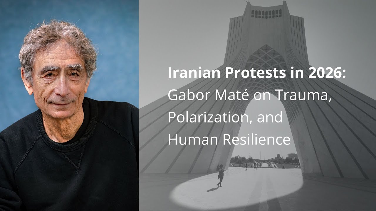 Iranian Protests in 2026: Gabor Maté on Trauma, Polarization, and Human Resilience