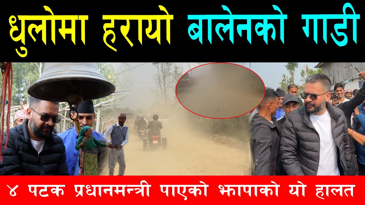 घरदैलो हिडेको बालेनको गाडी धुलोमा हरायो, ४ पटक प्रधानमन्त्री पाएको झापाको यस्तो हालत, बिकास खोज्दै