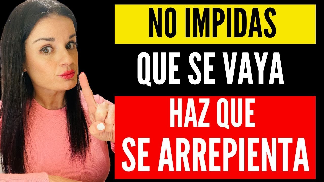 NO IMPIDAS QUE SE VAYA, pero haz que SE ARREPIENTA