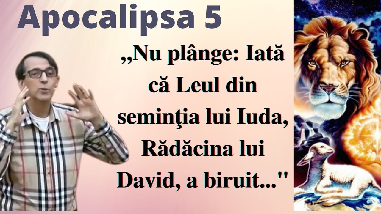 Apocalipsa 5 „Nu plânge: Iată că Leul din seminţia lui Iuda, Rădăcina lui David, a biruit...