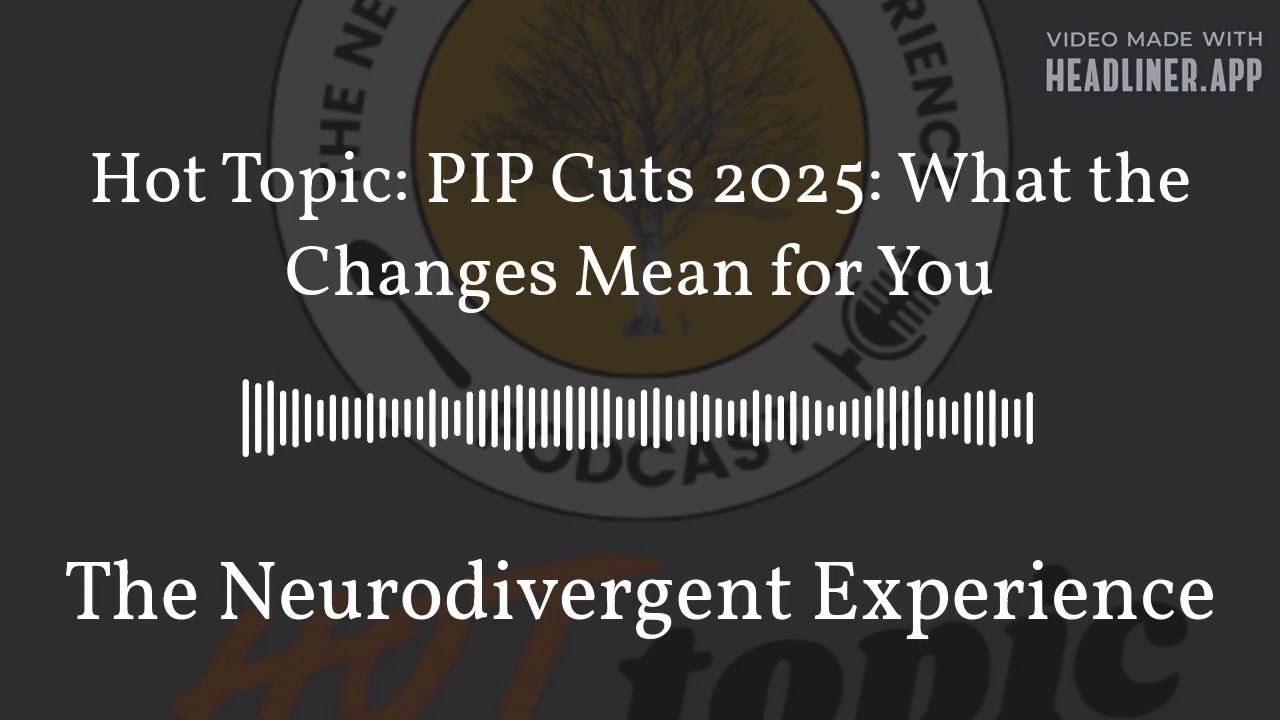 Hot Topic: PIP Cuts 2025: What the Changes Mean for You | The Neurodivergent Experience