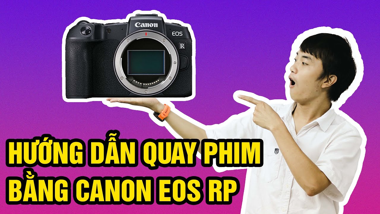 Hướng dẫn quay phim dễ dàng với Canon EOS RP - Cài đặt thông số chi tiết, đầy đủ