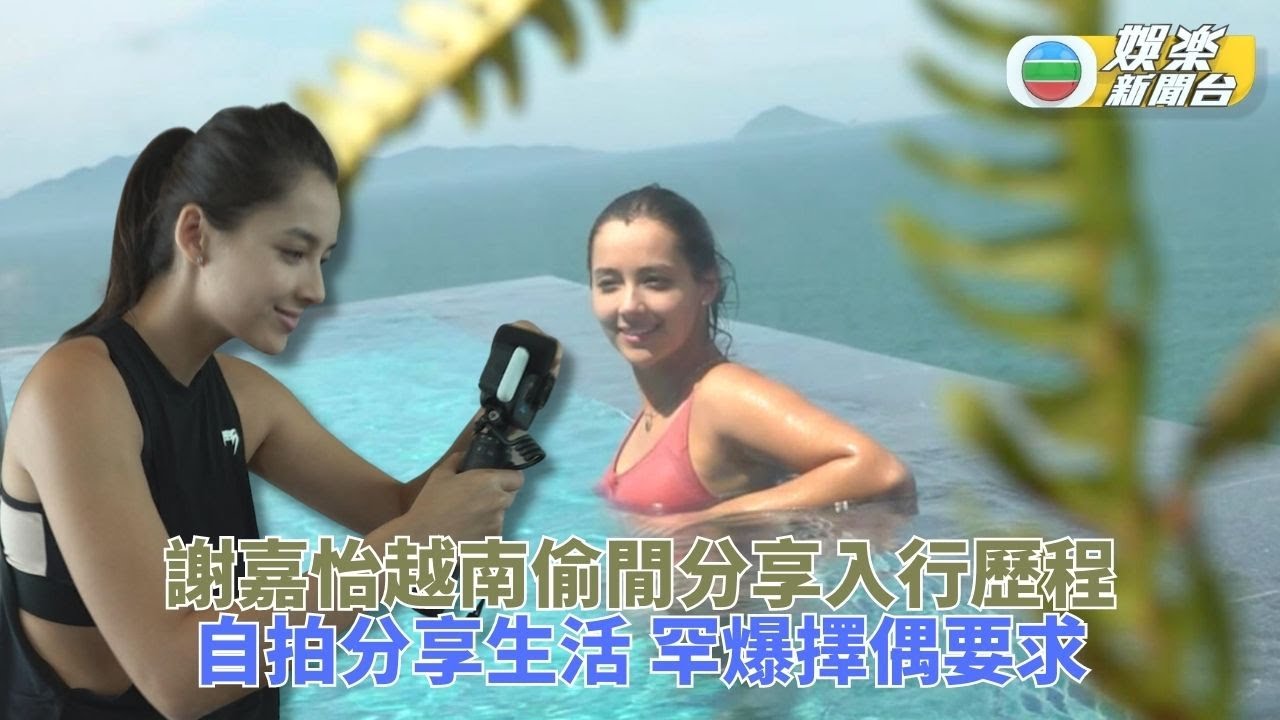 獨家｜謝嘉怡越南池畔分享入行感受 廣東話突發猛進自爆擇偶標準