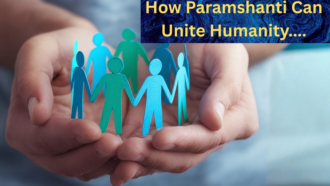 How Paramshanti can unite Humanity !!!