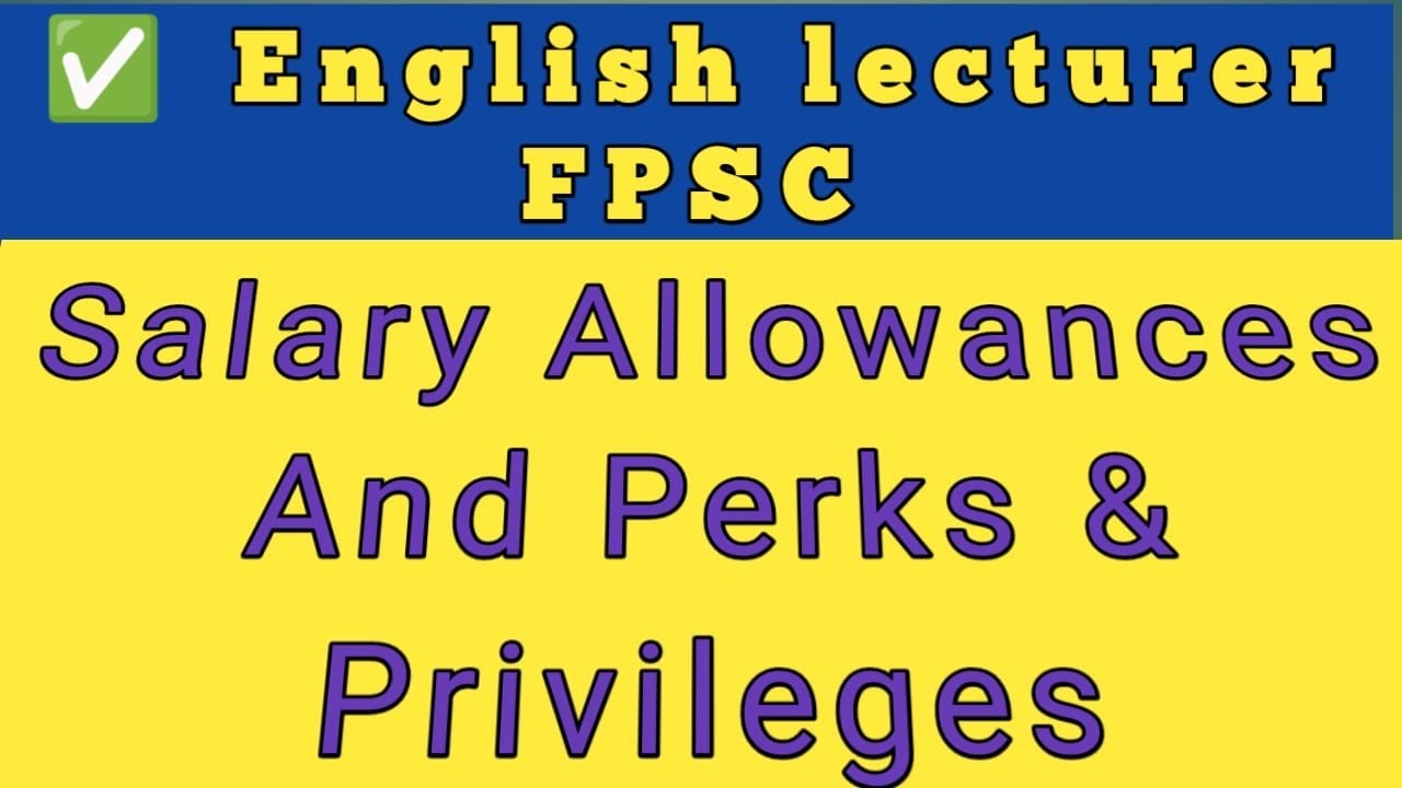FPSC Lecturer Salary| Perks & Privileges | Important steps after FPSC recommendation |