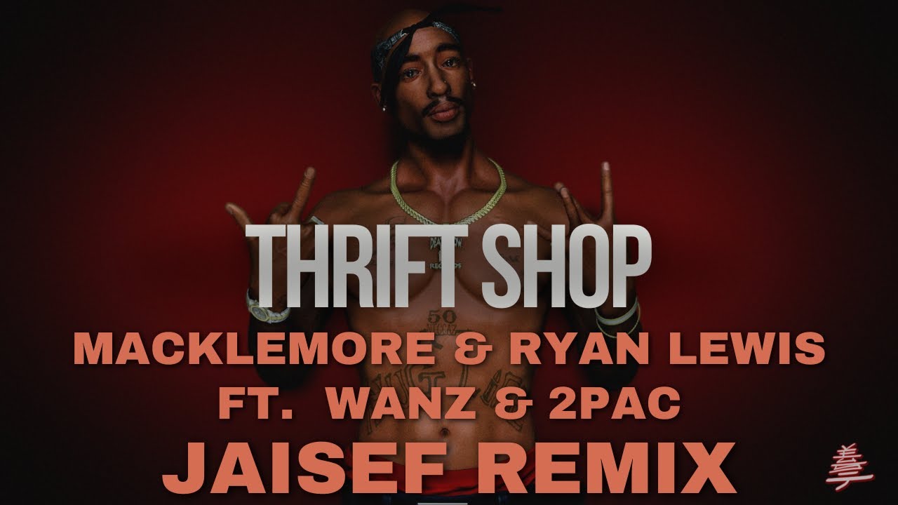 MACKLEMORE & RYAN LEWIS - THRIFT SHOP FEAT. WANZ & 2PAC ( JAISEF REMIX )