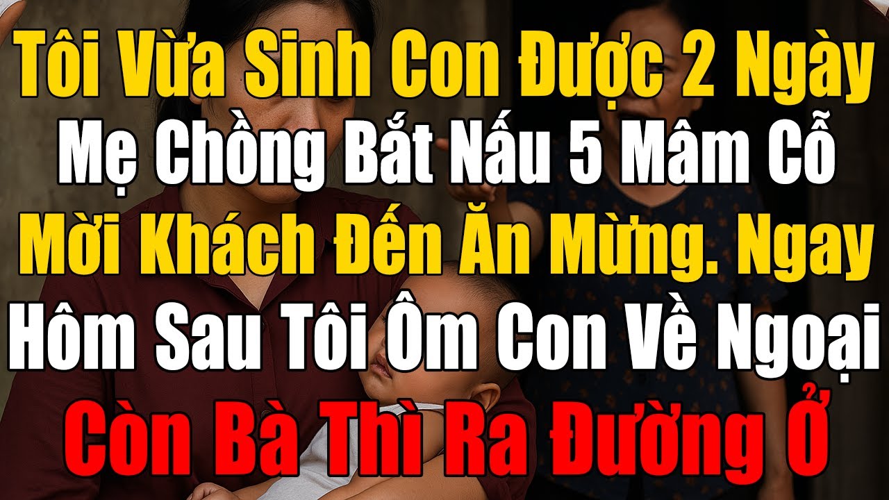 Tôi Vừa Sinh Con Được 2 Ngày, Mẹ Chồng Bắt Nấu 5 Mâm Cỗ Mời Cả Họ Đến Ăn Mừng. Hôm Sau Tôi Ôm Con Về