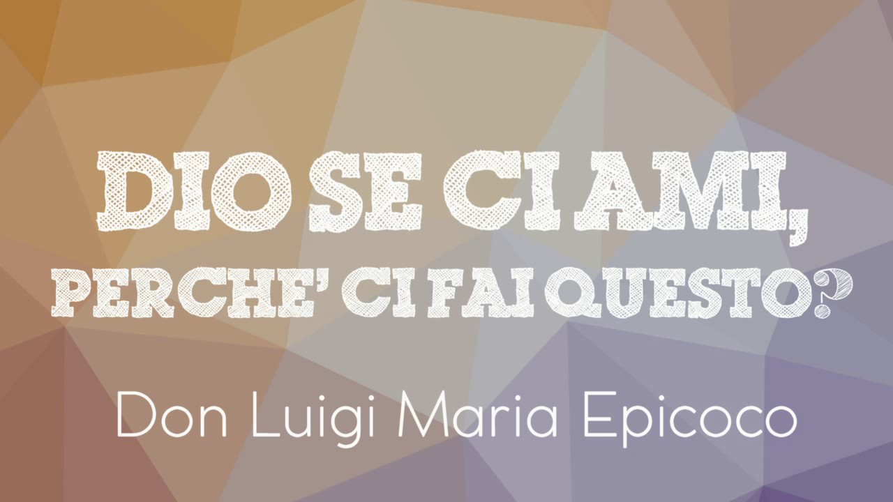 Don Luigi Maria Epicoco - Dio se ci ami perché ci fai questo?