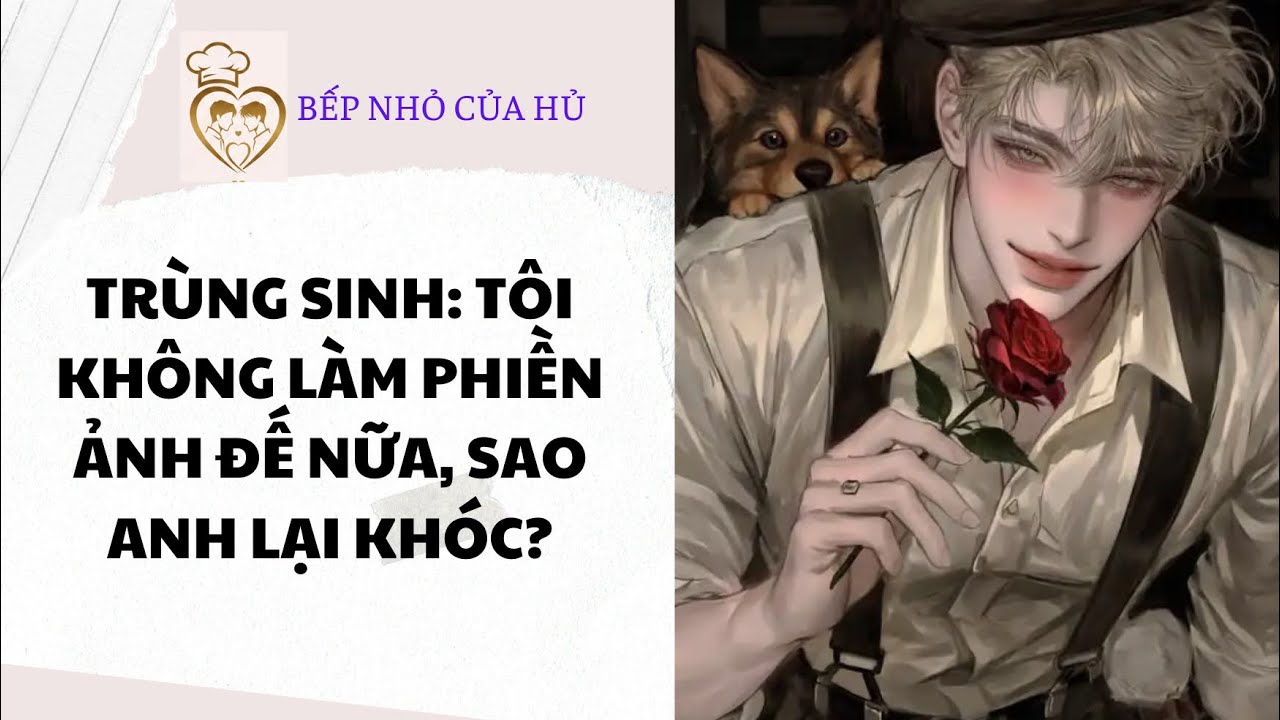 TRUYỆN BL FULL | TRÙNG SINH: TÔI KHÔNG LÀM PHIỀN ẢNH ĐẾ NỮA, SAO ANH LẠI KHÓC?