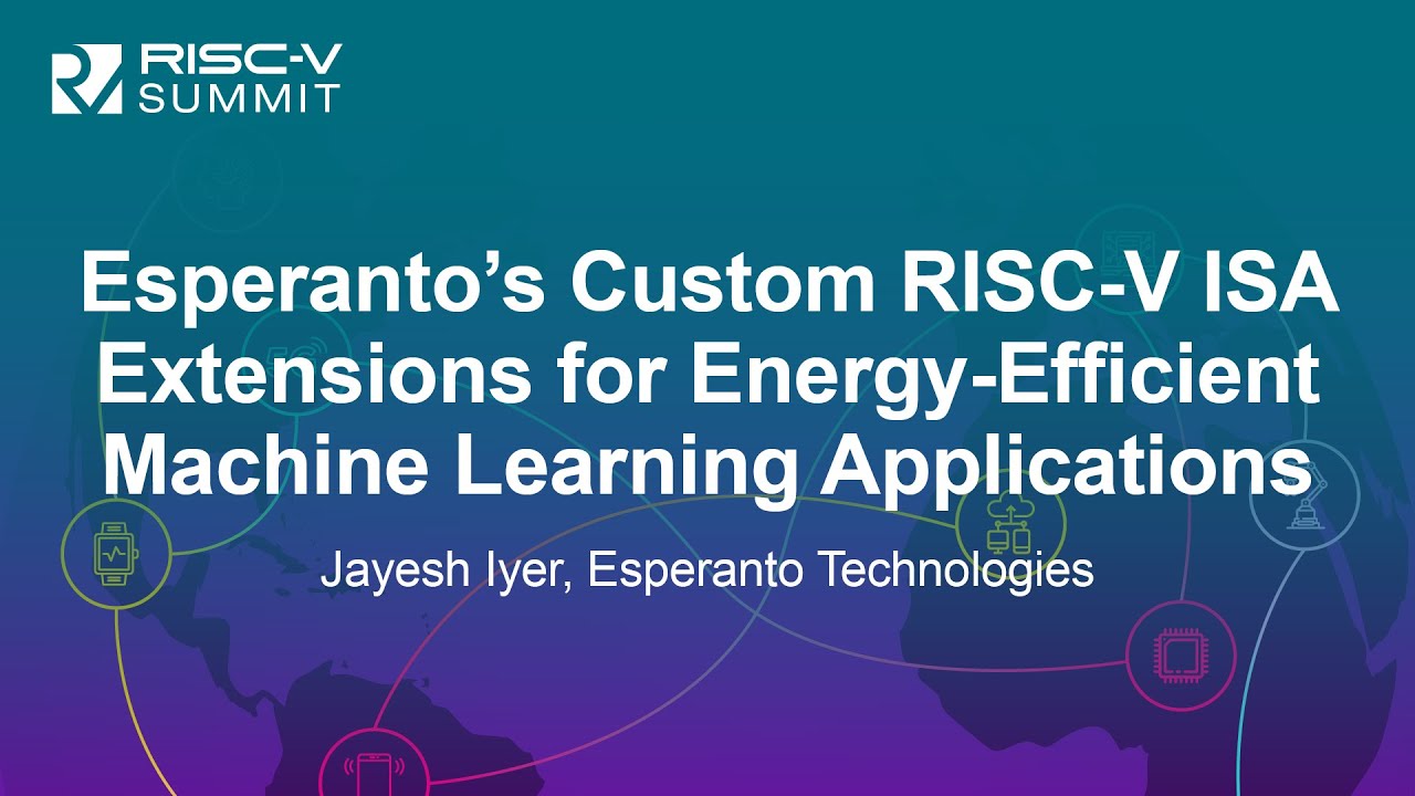 Esperanto’s Custom RISC-V ISA Extensions for Energy-Efficient Machine Learning Applic... Jayesh Iyer