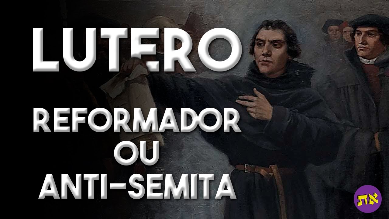 MARTINHO LUTERO - REFORMADOR OU ANTI-SEMITA