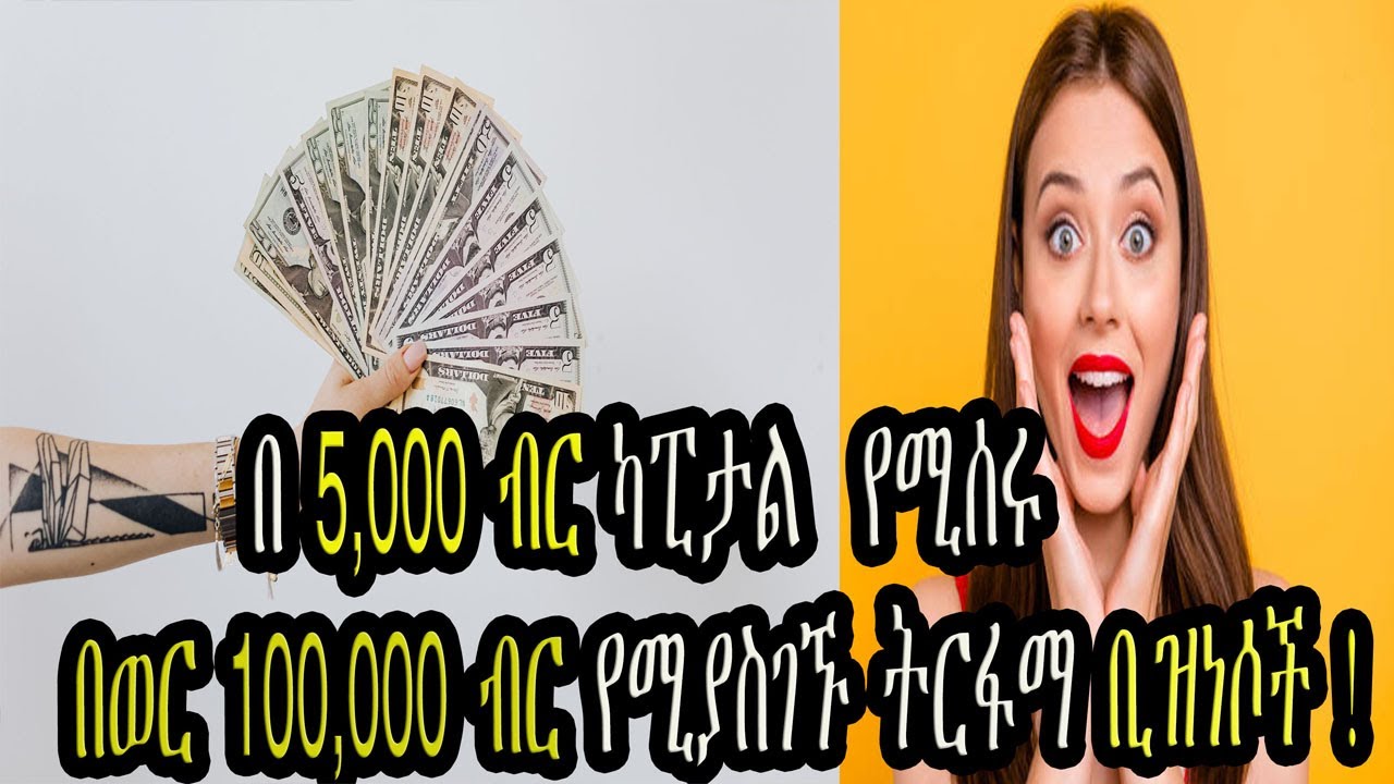 በ 5,000 ብር ካፒታል  የሚሰሩ በወር 100,000 ብር የሚያስገኙ ትርፋማ ቢዝነሶች