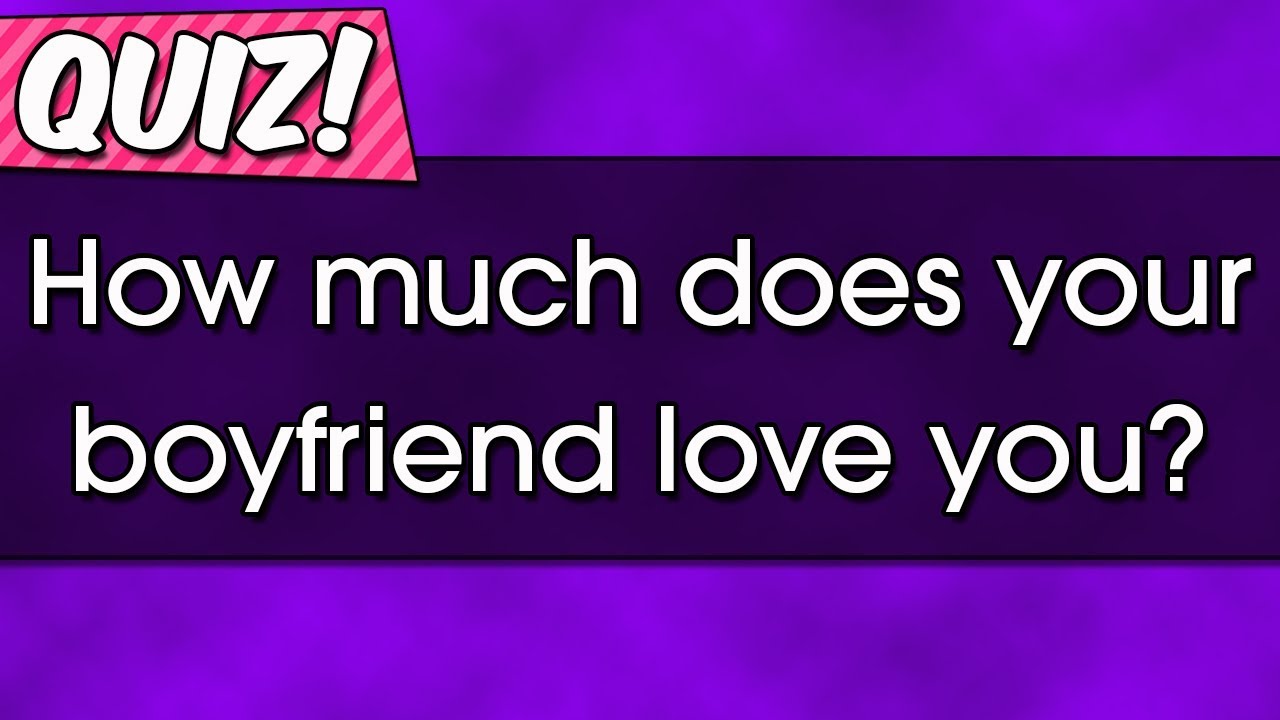 Quiz : How much does your boyfriend love you?