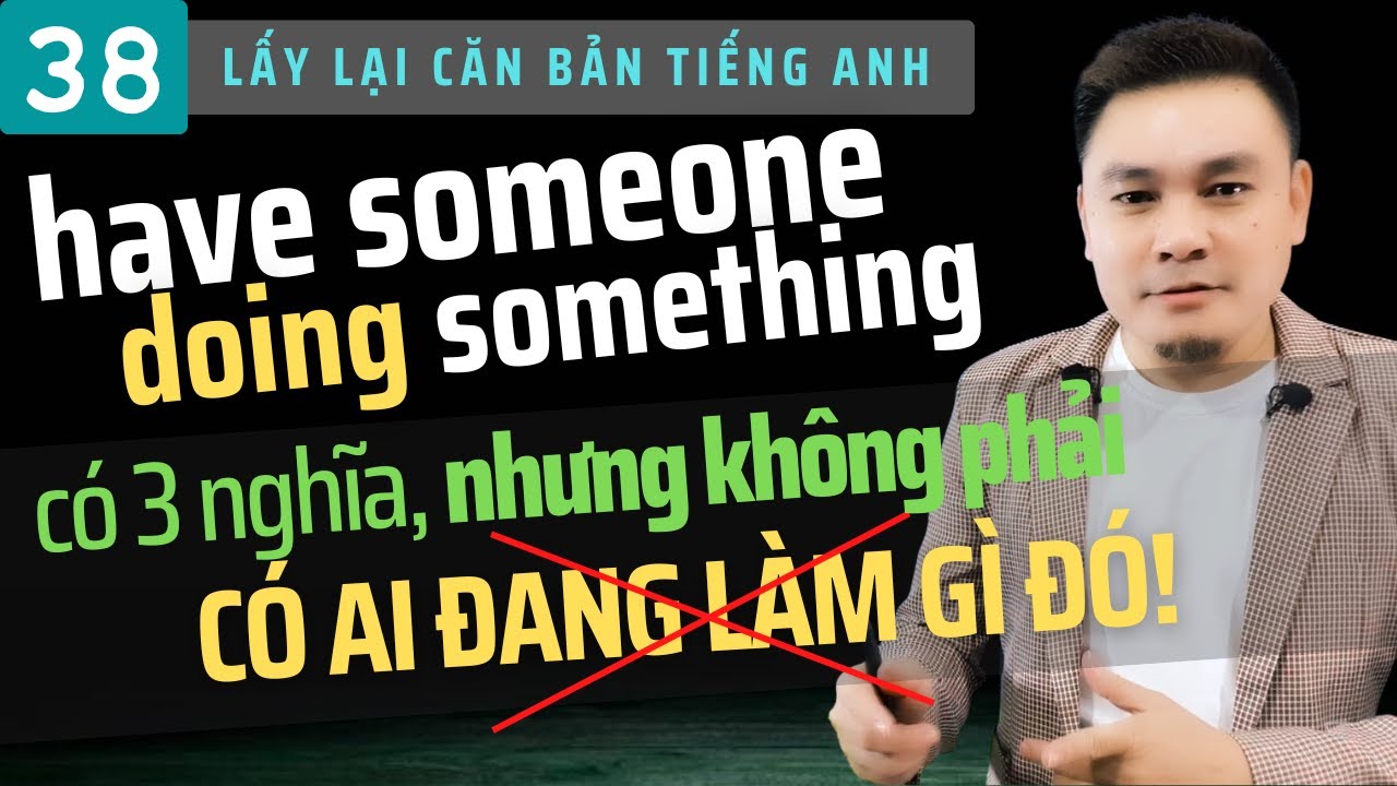LẤY LẠI CĂN BẢN 38: 'Have someone doing something' có 3 nghĩa nhưng không phải 'Có ai đang làm gì đó