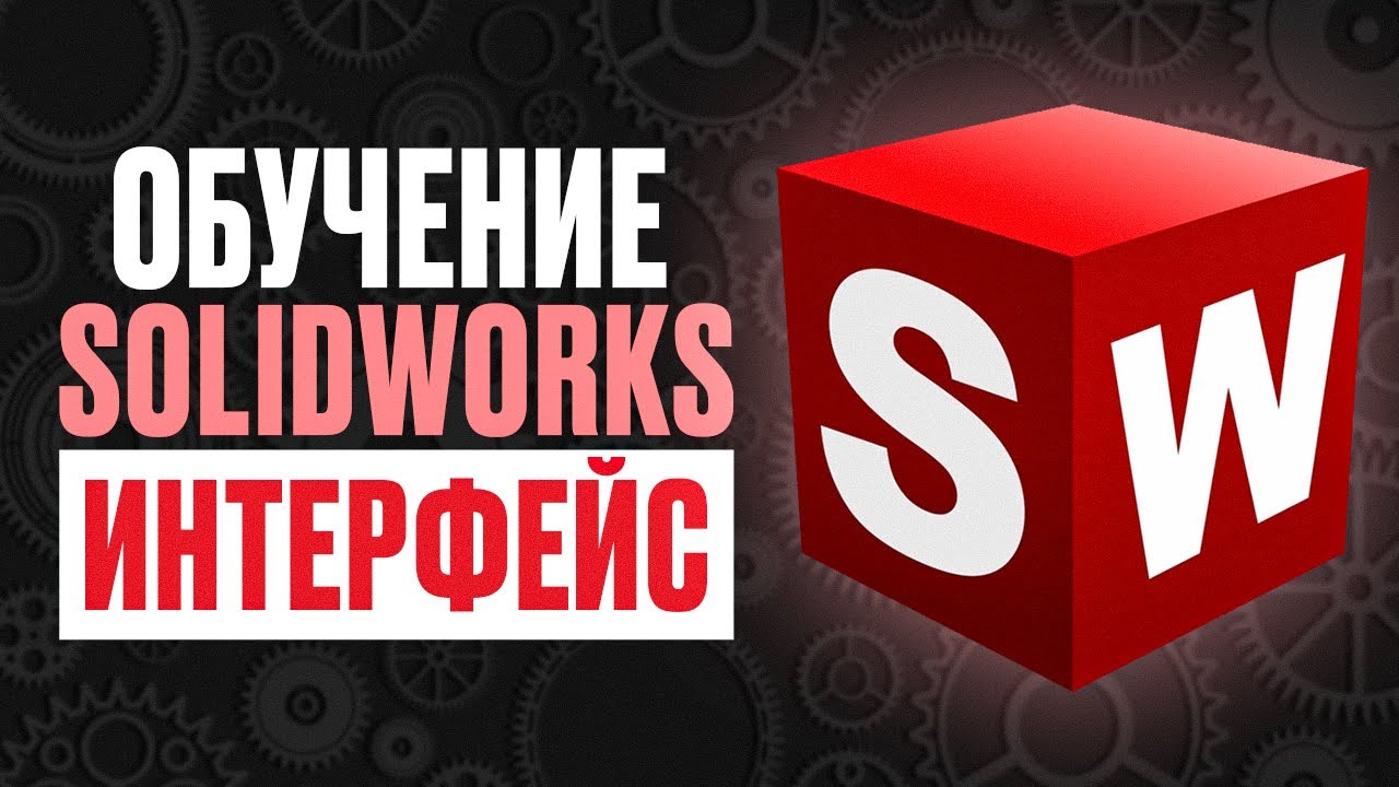 Обучение SolidWorks. ИНТЕРФЕЙС программы от А до Я
