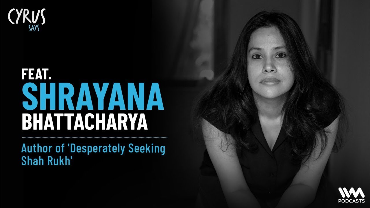 Cyrus Says ft. Shrayana Bhattacharya | Author of 'Desperately Seeking Shah Rukh'