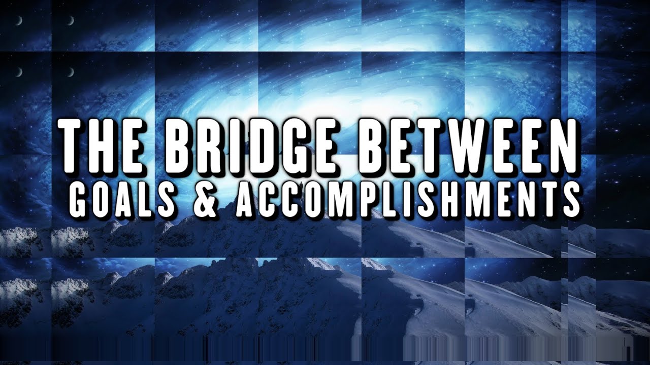 THE BRIDGE BETWEEN GOALS & ACCOMPLISHMENTS