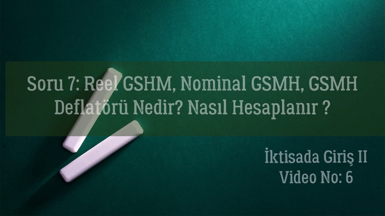 Soru 7: Nominal GSMH, Reel GSMH, GSMH Deflatörü nedir? Nasıl Hesaplanır ?