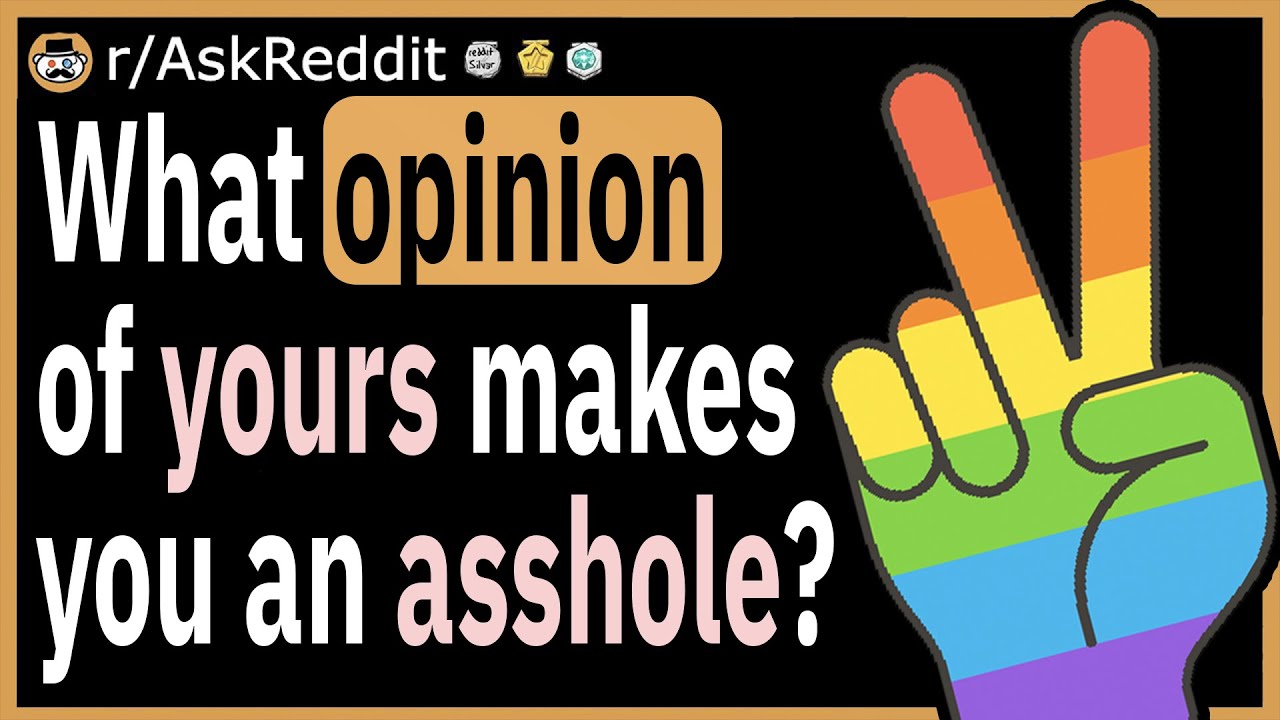 What opinion of yours makes you an a*shole?