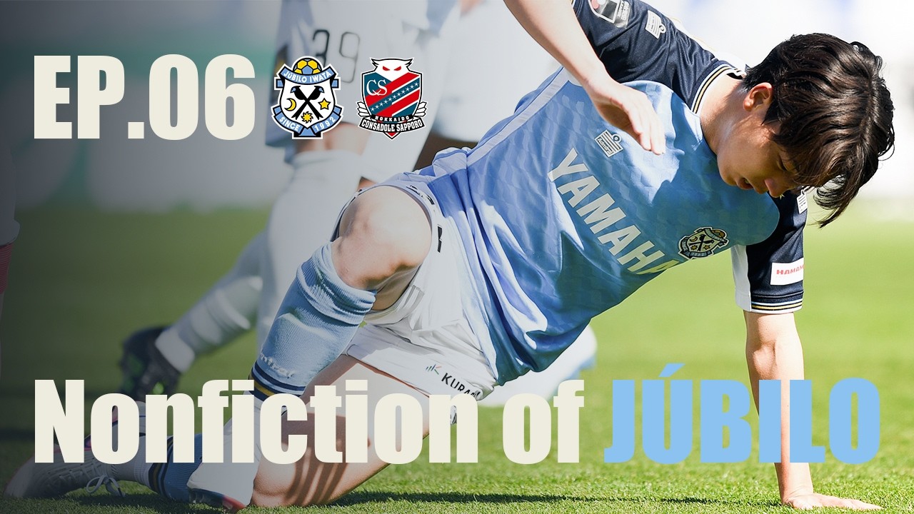 【Nonfiction of JÚBILO】Ep.06 vs. 北海道コンサドーレ札幌