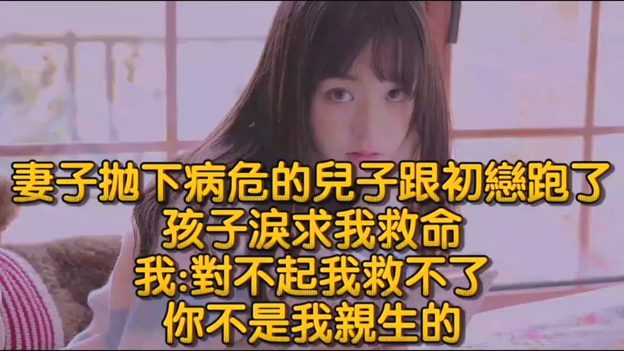 妻子拋下病危的兒子跟初戀跑了，孩子淚求我救命，我對不起我救不了，你不是我親生的