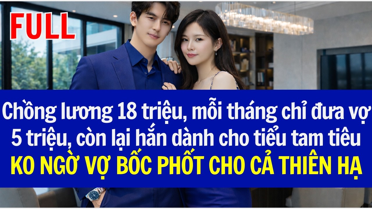 Chồng lương 18tr, mỗi tháng chỉ đưa vợ 5T, còn lại hắn cho tiểu tam, VỢ BỐC PHỐT CHO CẢ THIÊN HẠ