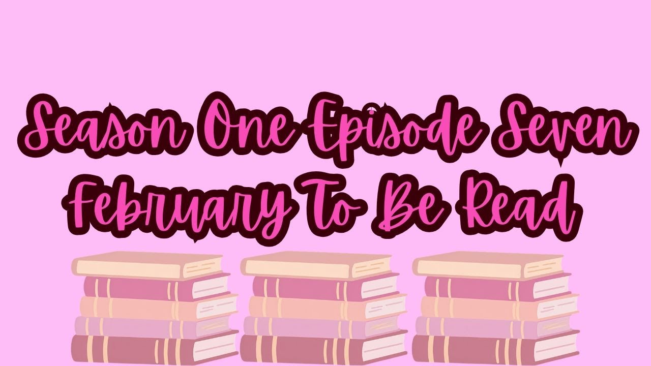 February To Be Read | Episode Seven