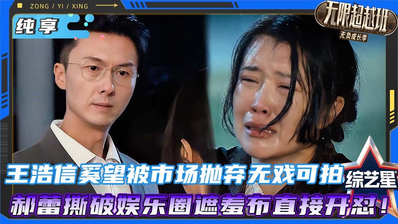 王浩信奚望被市场&ldquo;退货&rdquo;无戏可拍，郝蕾怒撕流量乱象：实力派就该饿死？#无限超越班 #哈尼克孜 #郝蕾 #刘涛 #宣璐 #刘雨欣 #李沐宸 #颜安 #柯淳 #杨肸子