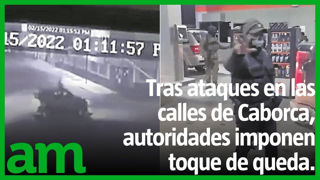 Tras ATAQUES en las calles de Caborca, autoridades IMPONEN toque de queda.