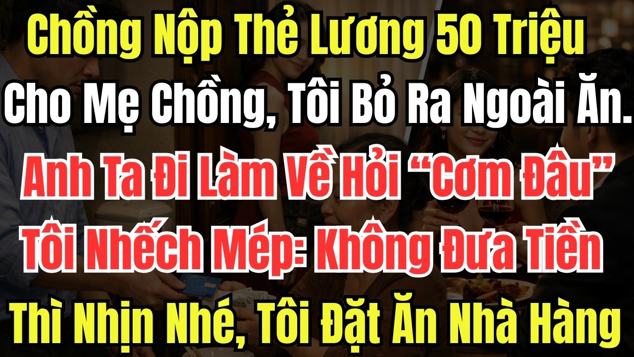 Chồng Nộp Thẻ Lương 50 Triệu Cho Mẹ Chồng, Tôi Bỏ Ra Ngoài Ăn. Anh Ta Đi Làm Về Hỏi “Cơm Đâu” Tôi
