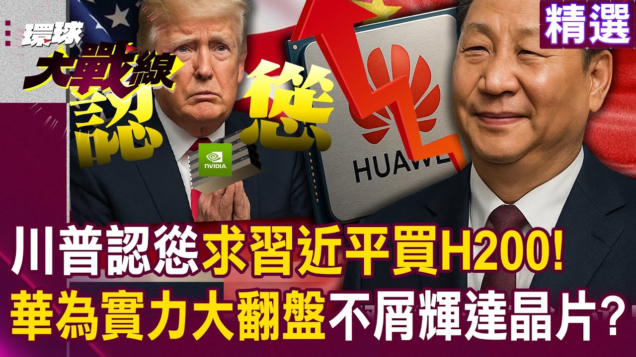 【精選】求求了買美國晶片吧！川普認慫「求習近平買H200」救美股…華為「昇騰系列大翻盤」不屑買輝達？！│#環球大戰線 @環球大戰線