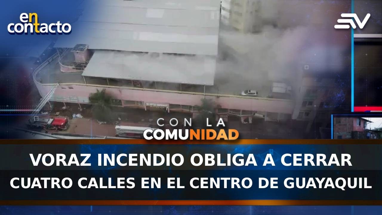 Voraz incendio obliga a cerrar cuatro calles en el centro de Guayaquil | En Contacto | Ecuavisa