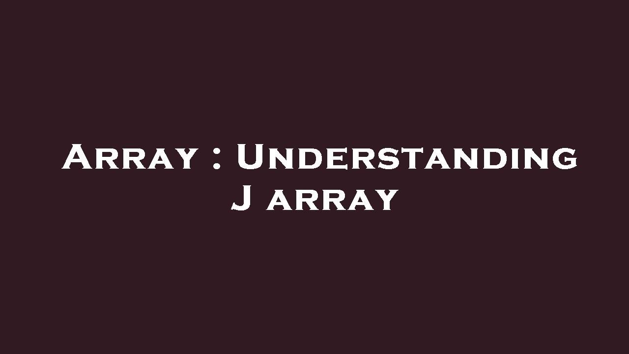 Array : Understanding J array