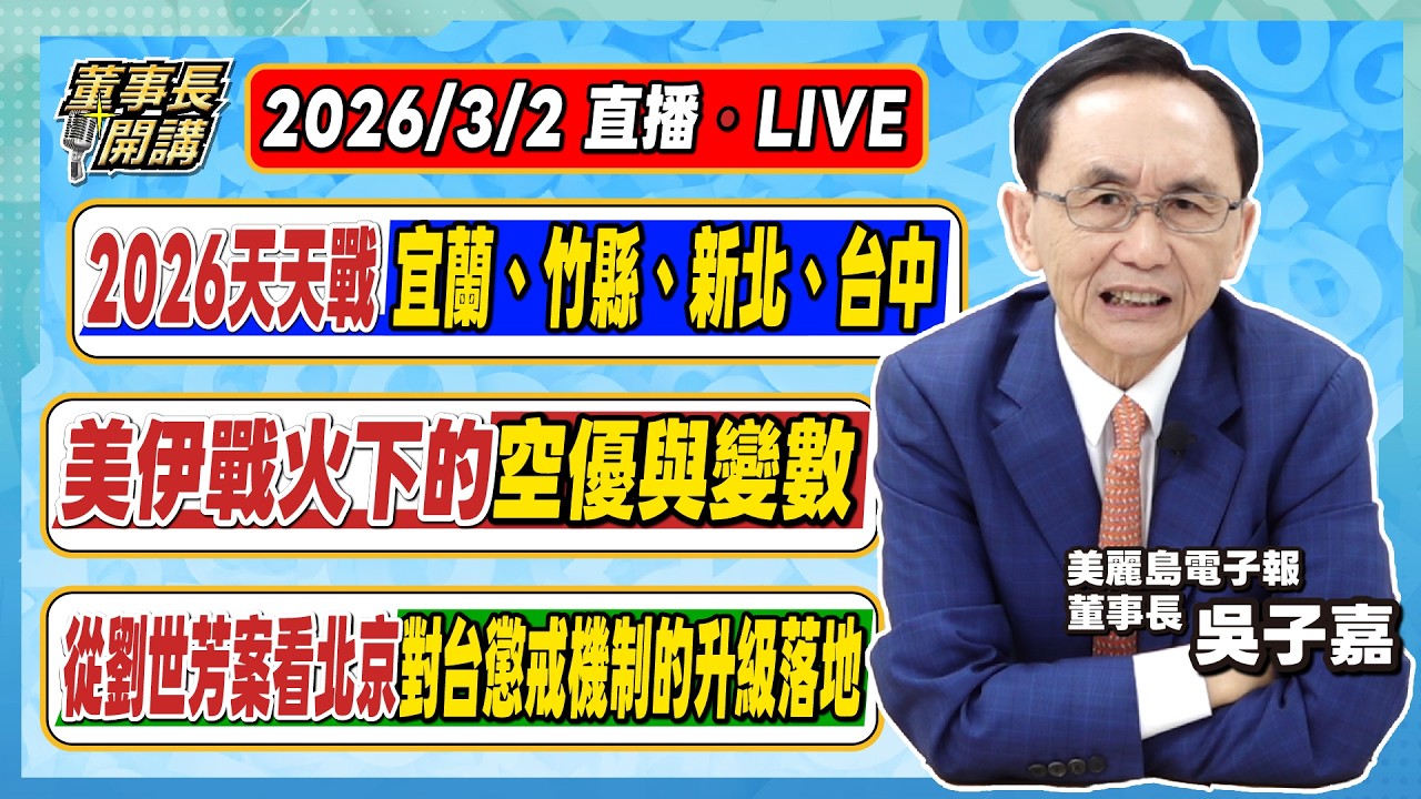 1.2026天天戰／宜蘭縣、新竹縣、新北市、台中市 2.美伊戰火下的空優與變數 3.從劉世芳案看北京對台懲戒機制的升級落地【董事長開講】20260302 吳子嘉