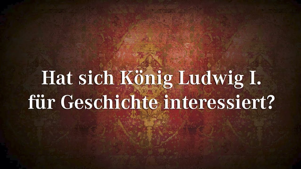 Hat sich König Ludwig I. für Geschichte interessiert?