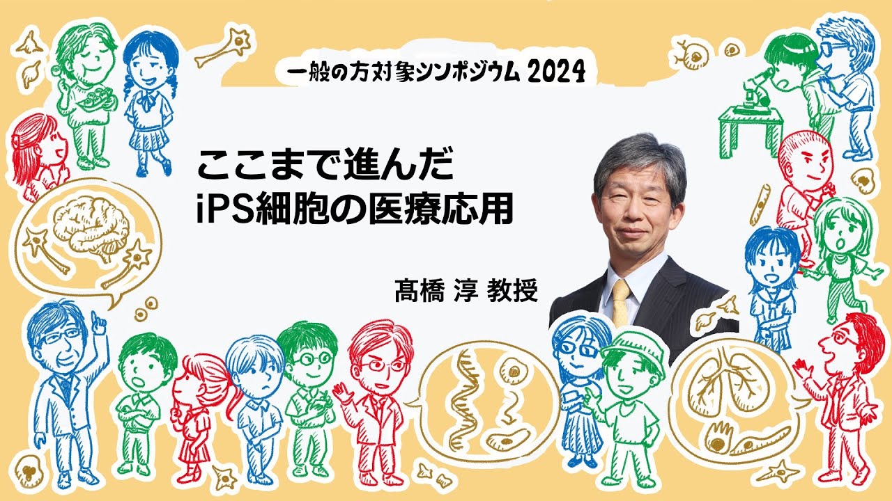 「ここまで進んだ　iPS細胞の医療応用」　髙橋淳教授 2024年7月28日開催　一般の方対象シンポジウム
