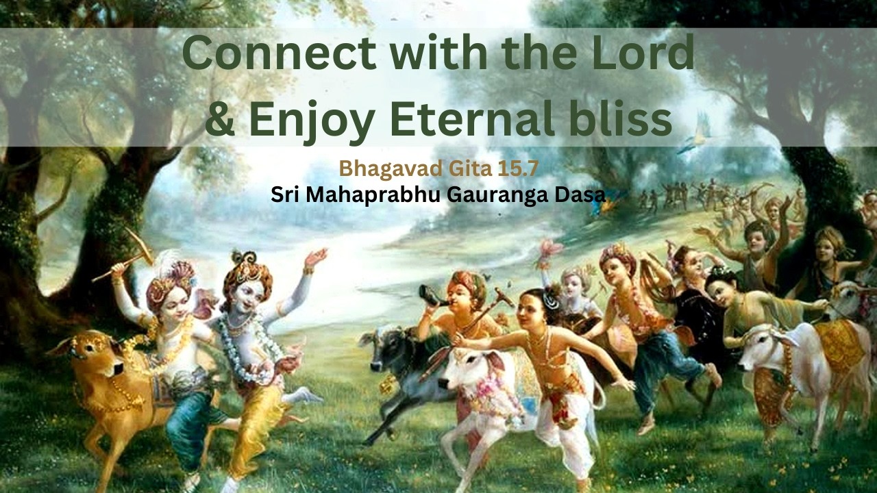 Connect with the Lord & Enjoy Eternal bliss | Sri Mahaprabhu Gauranga Dasa | Bhagavad Gita 15.7