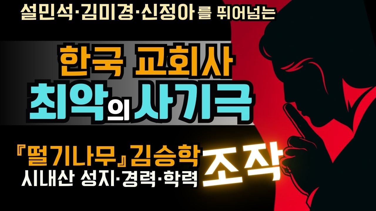 한국교회사 최악의 사기극.  떨기나무 김승학. 성지, 경력, 학력 모두 조작, 설민석, 김미경, 신정아를 뛰어넘는 조작의 달인