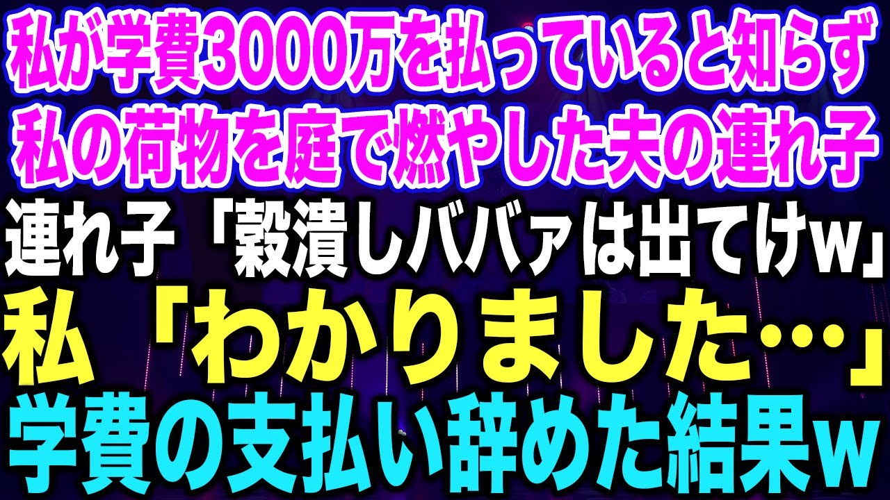 【スカッとする話】私が学費3000万を払っていると知らず私の荷物を庭で燃やした夫の連れ子連れ子「穀潰しババァは出てけw」私「わかりました…」学費の支払い辞めた結果w【修羅場】