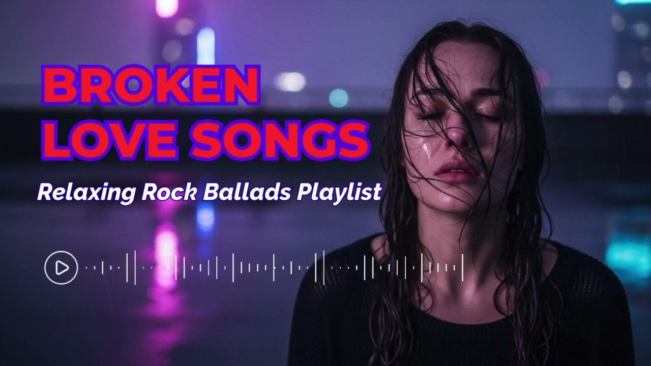 Broken Love Song Collection &ndash; Chill Rock Ballads to Heal the Heart