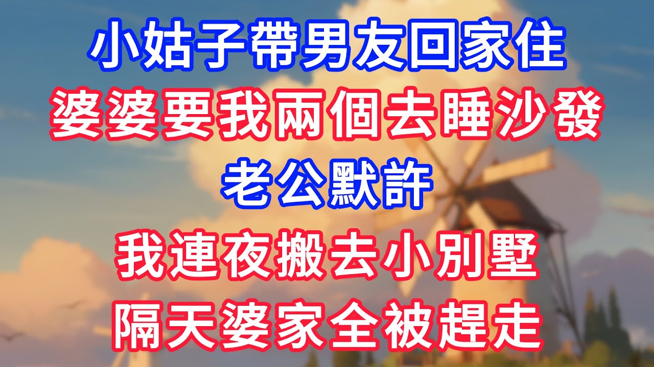 小姑帶男友回家住，婆婆要我兩個去睡沙發，老公默許，我連夜搬去小別墅，隔天婆家全被趕走！
