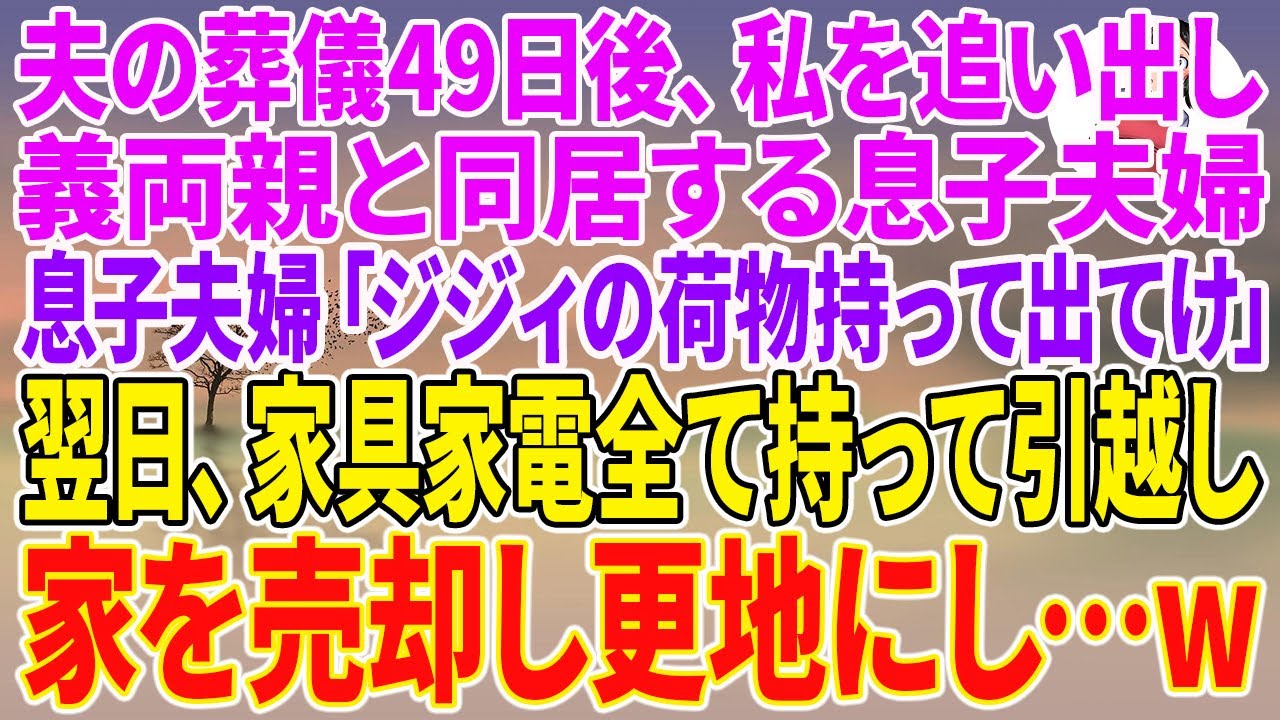 【スカッとする話】夫の葬儀49日後、私を追い出し義両親と同居する息子夫婦「ジジィの荷物持って出てけ」翌日、家具家電全て持って引越し家を売却し更地にし…w【朗読】【スカッと】