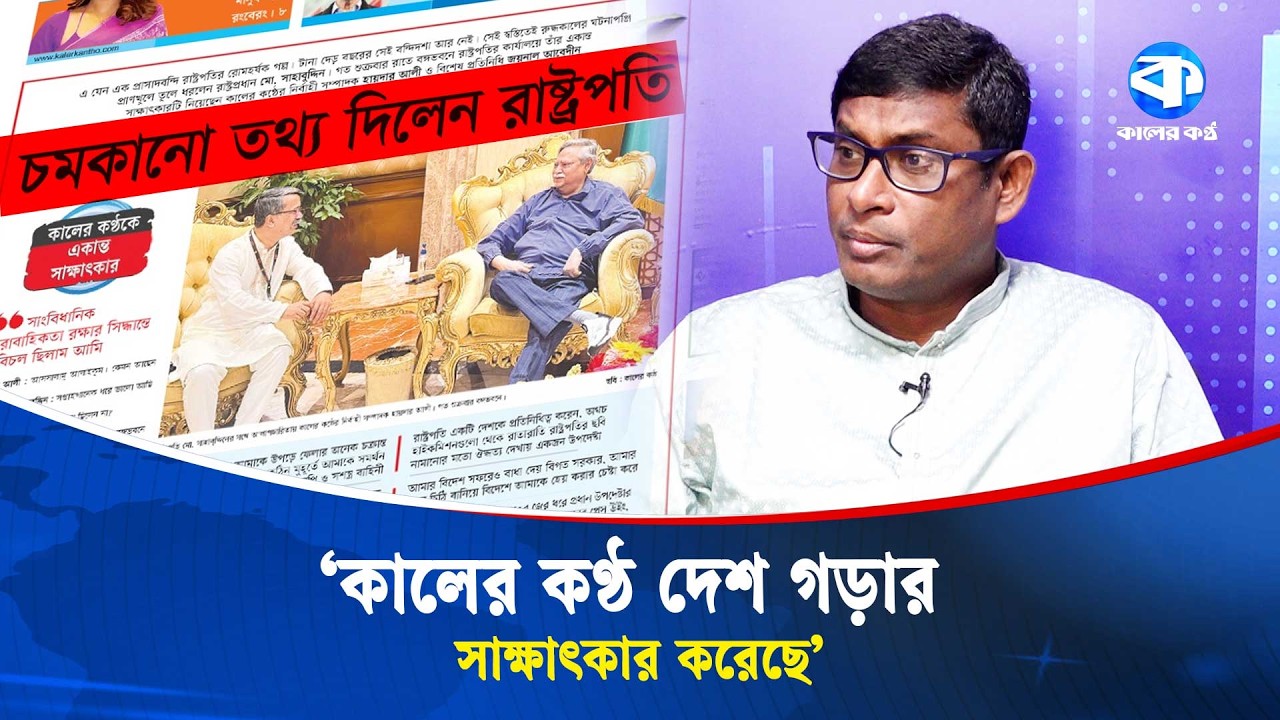 ‘রাষ্ট্রপতির সাক্ষাৎকারটি ঐতিহাসিক দলিল’ | Shamim Haider Patwary | Shahabuddin Chuppu | Kaler Kantho