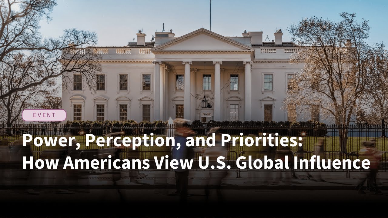 Power, Perception, and Priorities: How Americans View U.S. Global Influence