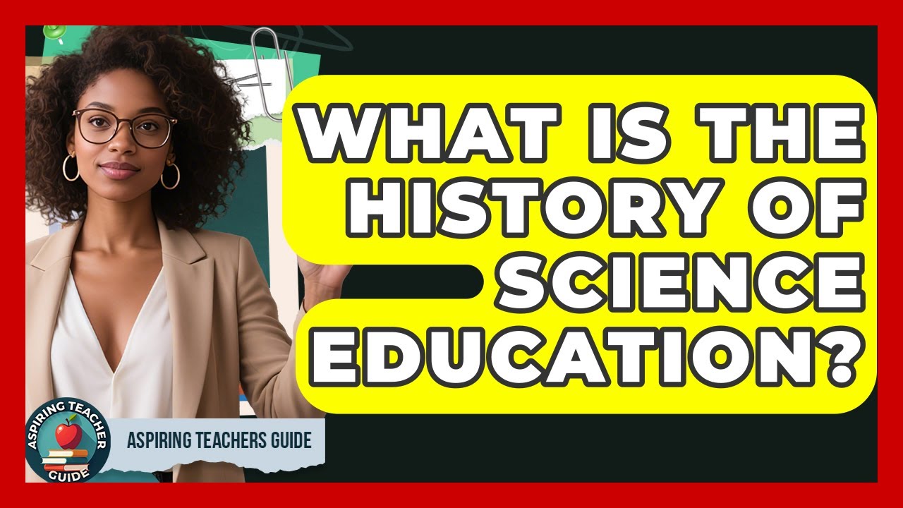 What Is The History Of Science Education? - Aspiring Teacher Guide