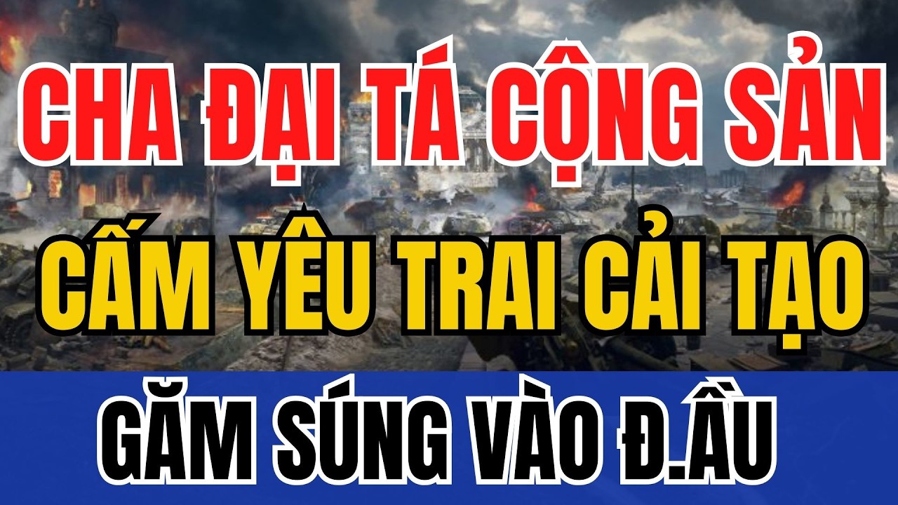 Cha đại tá cộng sản, con gái sống chết đòi theo trai cải tạo | Tin Nhanh Lịch Sử