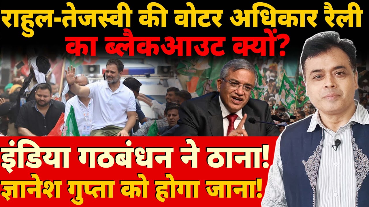 राहुल-तेजस्वी की रैली का ब्लैकआउट क्यों? इंडिया गठबंधन ने ठाना! ज्ञानेश गुप्ता को होगा जाना!