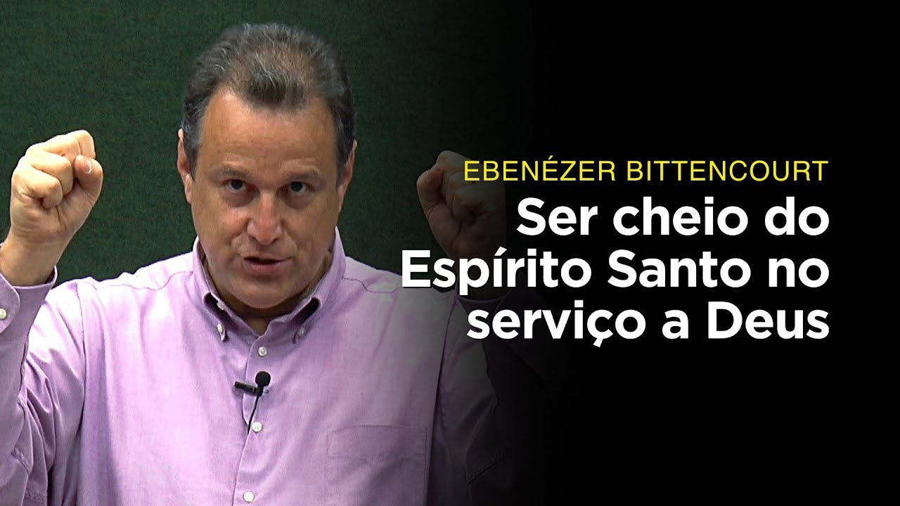 Ebenézer Bittencourt: Ser cheio do Espírito no serviço a Deus
