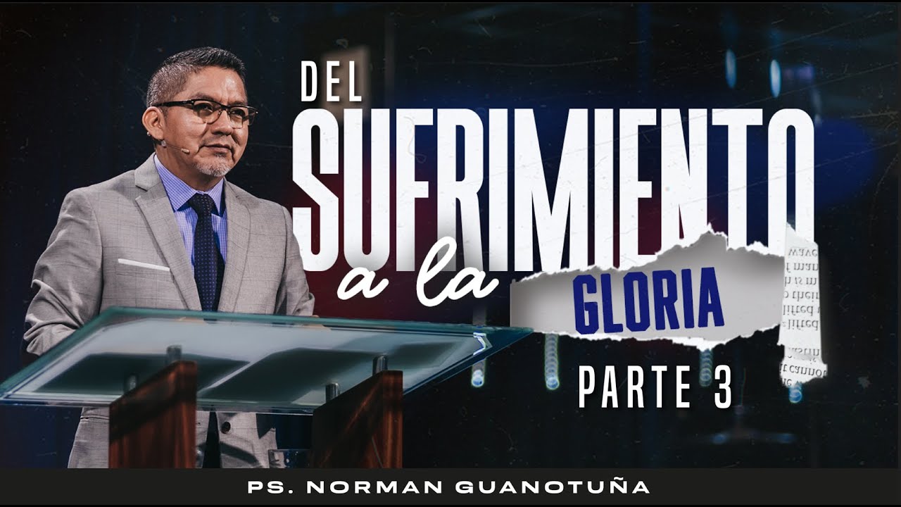 DEL SUFRIMIENTO A LA GLORIA - Parte 3 -PS. NORMAN GUANOTUÑA