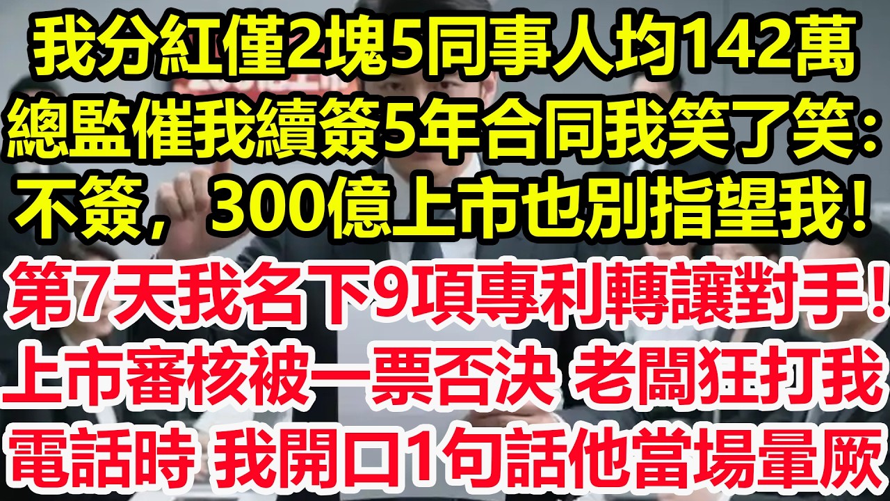 我分紅僅2塊5，同事人均142萬，總監催我續簽5年合同，我笑了笑：“不簽，300億上市也別指望我！”第7天，我名下9項專利轉讓對手！上市審核被一票否決，老闆狂打我電話時，我開口1句話他當場暈厥！#職場
